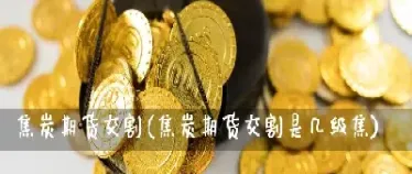 期货焦炭的涨跌幅是多少倍(期货焦炭涨跌跟什么有关)_https://www.boyangwujin.com_道指期货_第1张