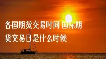 期货交易是什么时间(期货什么时间交易最好)_https://www.boyangwujin.com_纳指期货_第1张