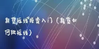 期货做如何做短线(期货短线只练一招)