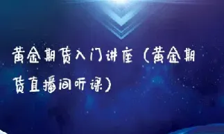 黄金期货交易入门榄仁(黄金期货交易入门门槛)