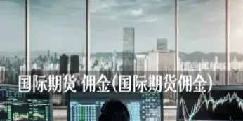 期货领域佣金概述(期货佣金是什么)