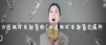 大连铁矿石期货交易代码(铁矿石期货交易需要什么条件)