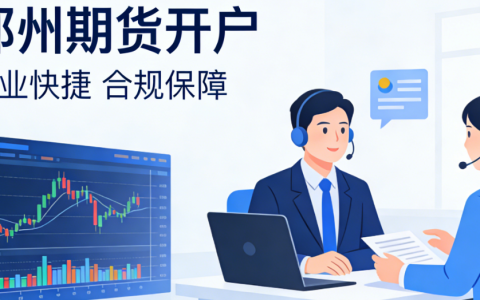 郑州期货开户流程怎么走？2026年新手合规开户避坑全指南