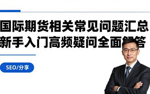 国际期货相关常见问题汇总新手入门高频疑问全面解答