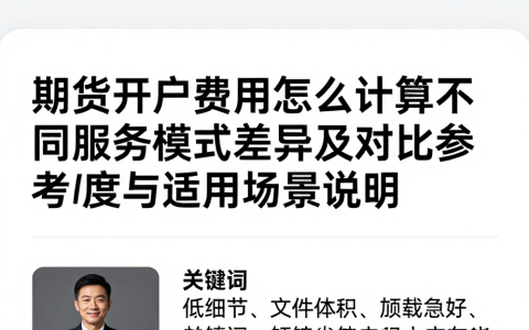 期货开户费用怎么计算不同服务模式差异及对比参考维度与适用场景说明
