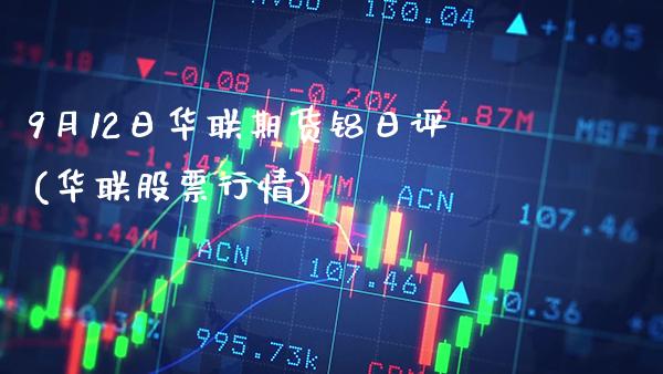 9月12日华联期货铝日评(华联股票行情)