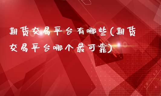 期货交易平台有哪些(期货交易平台哪个最可靠)_https://www.boyangwujin.com_期货直播间_第1张