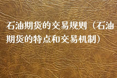 石油期货的交易规则（石油期货的特点和交易机制）
