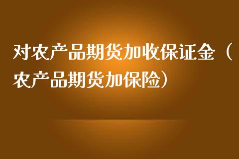 对农产品期货加收保证金（农产品期货加保险）