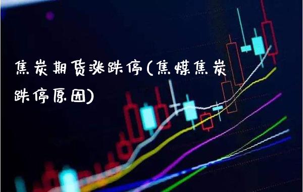 焦炭期货涨跌停(焦煤焦炭跌停原因)_https://www.boyangwujin.com_黄金期货_第1张