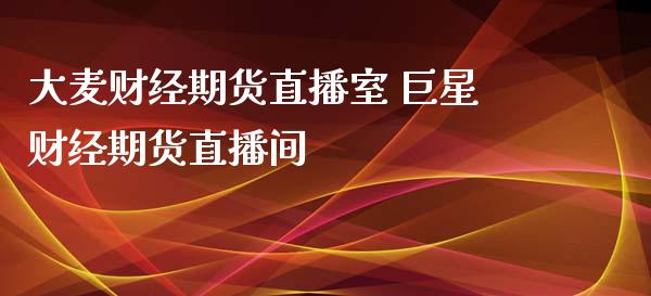 大麦财经期货直播室 巨星财经期货直播间