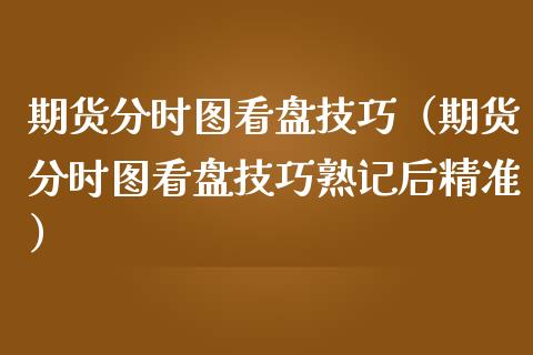 期货分时图看盘技巧（期货分时图看盘技巧熟记后精准）