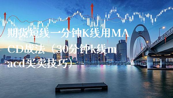 期货短线一分钟K线用MACD战法（30分钟k线macd买卖技巧）_https://www.boyangwujin.com_纳指期货_第1张