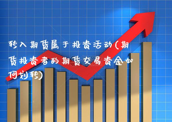 转入期货属于投资活动(期货投资者的期货交易资金如何划转)