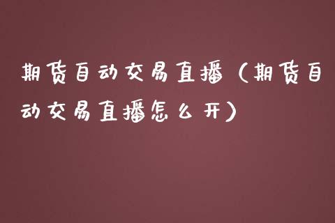 期货自动交易直播（期货自动交易直播怎么开）