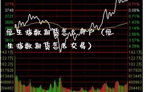 恒生指数期货怎么开户（恒生指数期货怎么交易）_https://www.boyangwujin.com_期货直播间_第1张