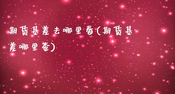 期货基差去哪里看(期货基差哪里查)_https://www.boyangwujin.com_期货开户_第1张