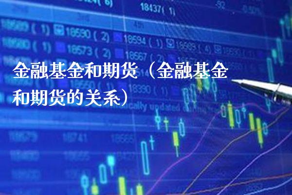 金融基金和期货（金融基金和期货的关系）