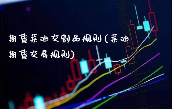 期货菜油交割品规则(菜油期货交易规则)_https://www.boyangwujin.com_期货开户_第1张