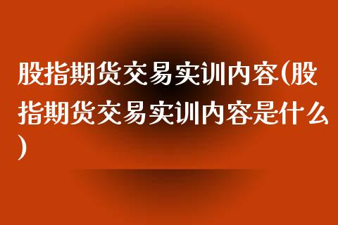 股指期货交易实训内容(股指期货交易实训内容是什么)_https://www.boyangwujin.com_道指期货_第1张
