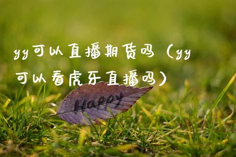yy可以直播期货吗（yy可以看虎牙直播吗）
