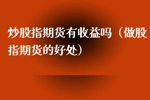 炒股指期货有收益吗（做股指期货的好处）