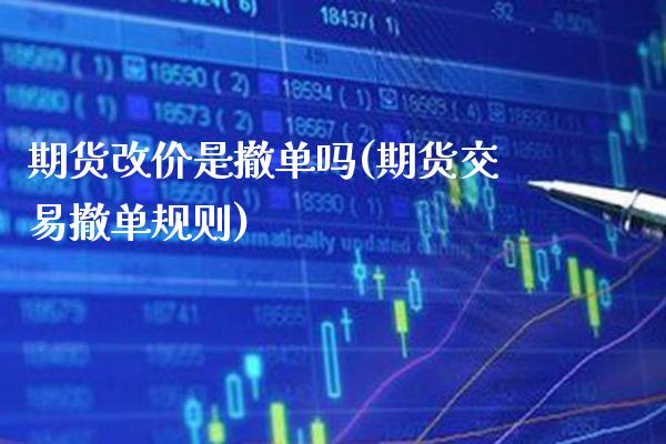 期货改价是撤单吗(期货交易撤单规则)_https://www.boyangwujin.com_原油直播间_第1张