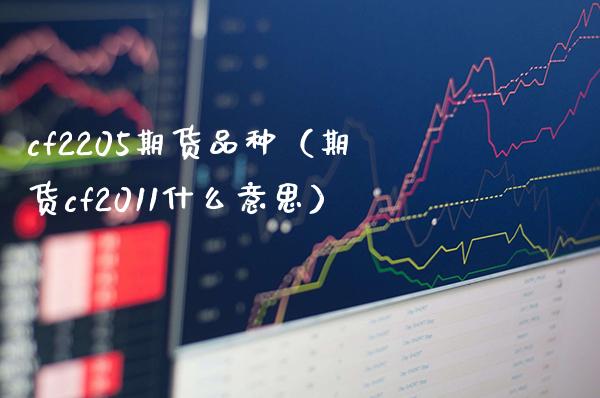 cf2205期货品种（期货cf2011什么意思）_https://www.boyangwujin.com_期货直播间_第1张