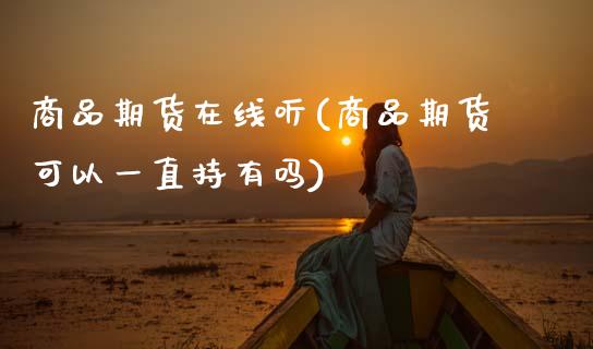 商品期货在线听(商品期货可以一直持有吗)