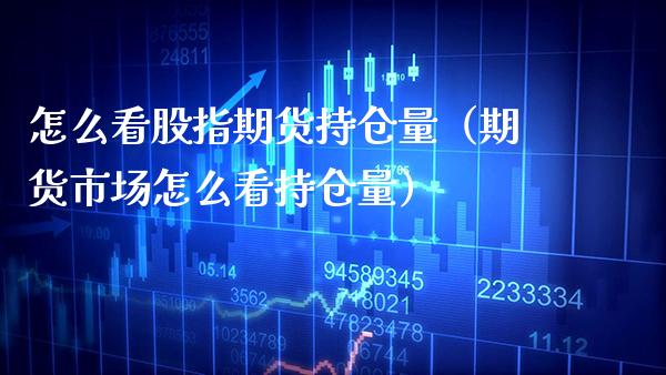 怎么看股指期货持仓量（期货市场怎么看持仓量）_https://www.boyangwujin.com_黄金期货_第1张