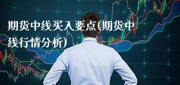 期货中线买入要点(期货中线行情分析)