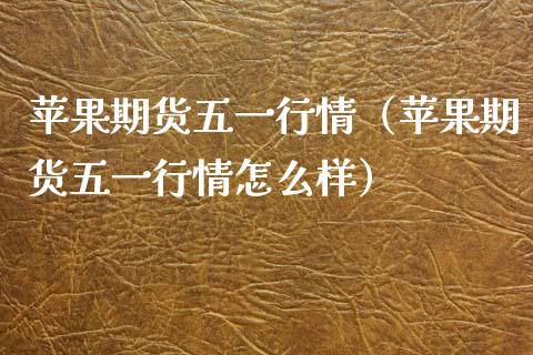 苹果期货五一行情（苹果期货五一行情怎么样）_https://www.boyangwujin.com_道指期货_第1张