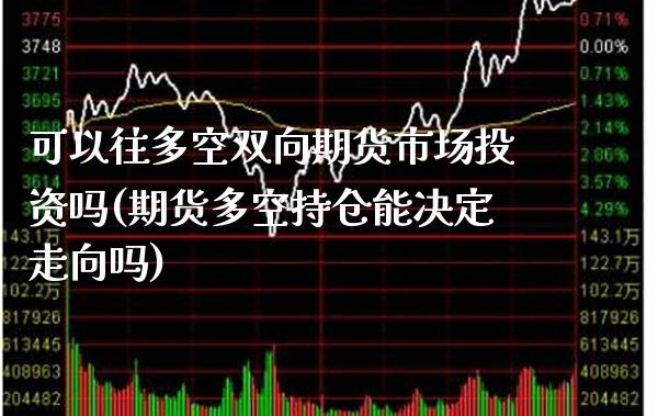 可以往多空双向期货市场投资吗(期货多空持仓能决定走向吗)_https://www.boyangwujin.com_黄金期货_第1张