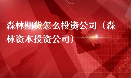 森林期货怎么投资公司（森林资本投资公司）_https://www.boyangwujin.com_期货直播间_第1张