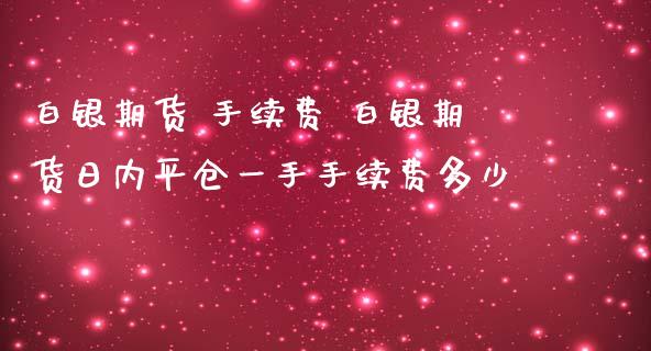 白银期货 手续费 白银期货日内平仓一手手续费多少