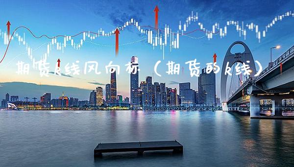 期货k线风向标（期货的k线）_https://www.boyangwujin.com_期货直播间_第1张