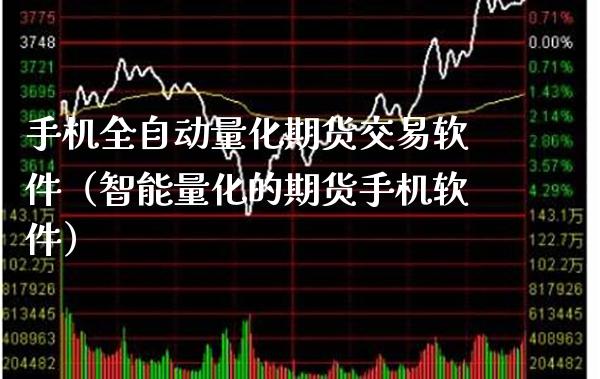手机全自动量化期货交易软件（智能量化的期货手机软件）