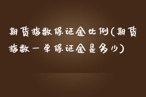 期货指数保证金比例(期货指数一单保证金是多少)