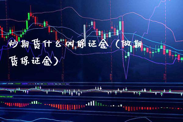 炒期货什么叫保证金（做期货保证金）