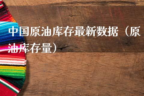 中国原油库存最新数据（原油库存量）