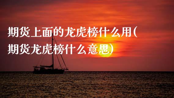 期货上面的龙虎榜什么用(期货龙虎榜什么意思)