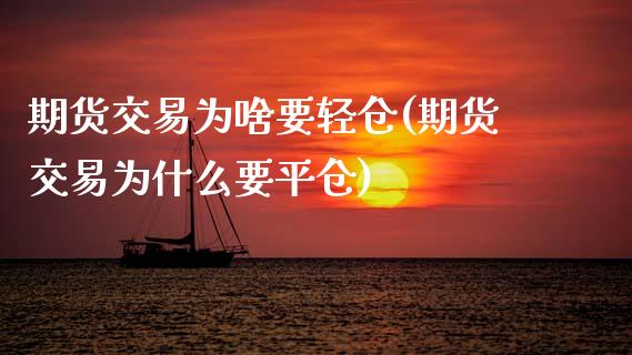 期货交易为啥要轻仓(期货交易为什么要平仓)