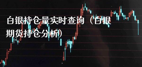 白银持仓量实时查询（白银期货持仓分析）_https://www.boyangwujin.com_期货直播间_第1张