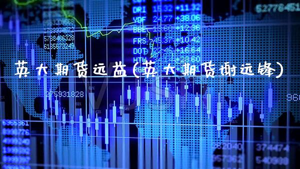 英大期货远益(英大期货谢远锋)_https://www.boyangwujin.com_道指期货_第1张