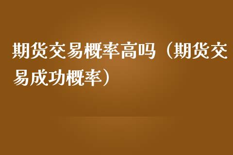 期货交易概率高吗（期货交易成功概率）_https://www.boyangwujin.com_期货直播间_第1张