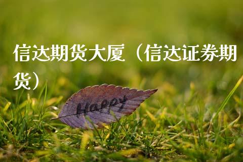 信达期货大厦（信达证券期货）_https://www.boyangwujin.com_期货直播间_第1张