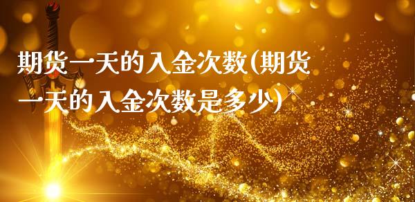 期货一天的入金次数(期货一天的入金次数是多少)_https://www.boyangwujin.com_道指期货_第1张