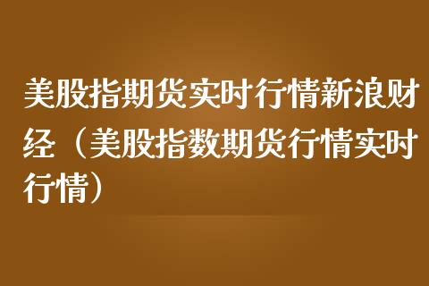 美股指期货实时行情新浪财经（美股指数期货行情实时行情）