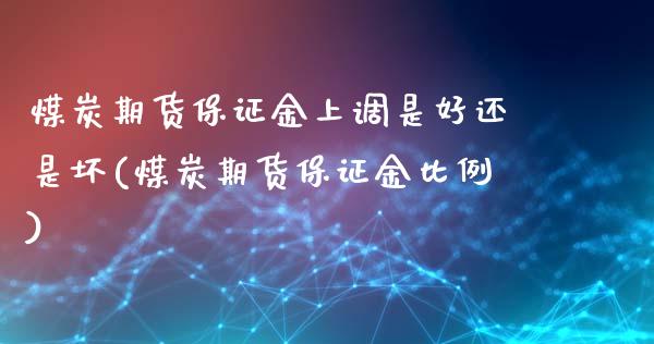 煤炭期货保证金上调是好还是坏(煤炭期货保证金比例)_https://www.boyangwujin.com_期货直播间_第1张