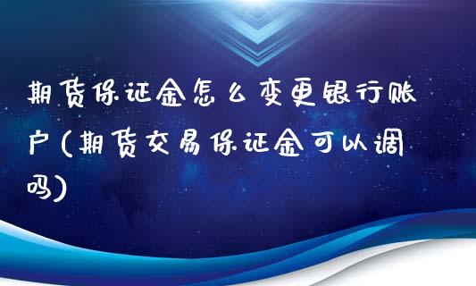 期货保证金怎么变更银行账户(期货交易保证金可以调吗)
